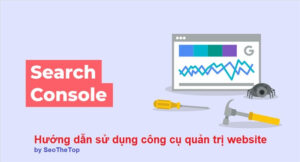 Google Search Console là gì? Hướng dẫn sử dụng công cụ quản trị website