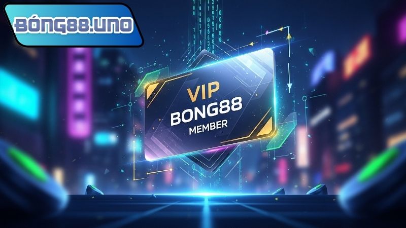 Thành viên VIP Bong88 – Ưu đãi và trải nghiệm đẳng cấp